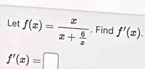 Let f(x)=frac xx+ 6/x . Find f'(x).
f'(x)=□