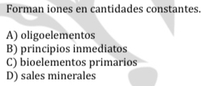 Forman iones en cantidades constantes.
A) oligoelementos
B) principios inmediatos
C) bioelementos primarios
D) sales minerales