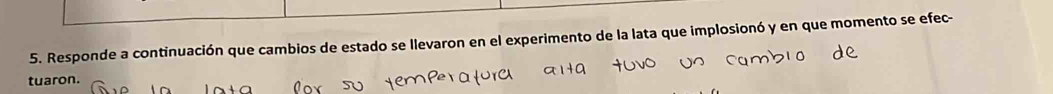 Responde a continuación que cambios de estado se llevaron en el experimento de la lata que implosionó y en que momento se efec- 
tuaron.