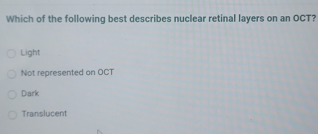 Which of the following best describes nuclear retinal layers on an OCT?
Light
Not represented on OCT
Dark
Translucent