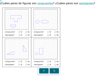 ¿Cuáles pares de figuras son congruentes? ¿Cuáles pares son semejantes?
LCongruente? si Na iCongrvente? si No
4Semejante7 si Na cSemejante? S4 No
¿Congruente? Na cCongruente? si No
LSemejante? s Na cSemejante? si No
× 5