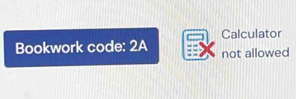 Calculator 
Bookwork code: 2A 
not allowed