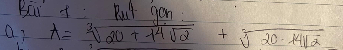 Bai f: Rut gon : 
a) A=sqrt[3](20+14sqrt 2)+sqrt[3](20-14sqrt 2)