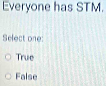 Everyone has STM.
Select one:
True
False