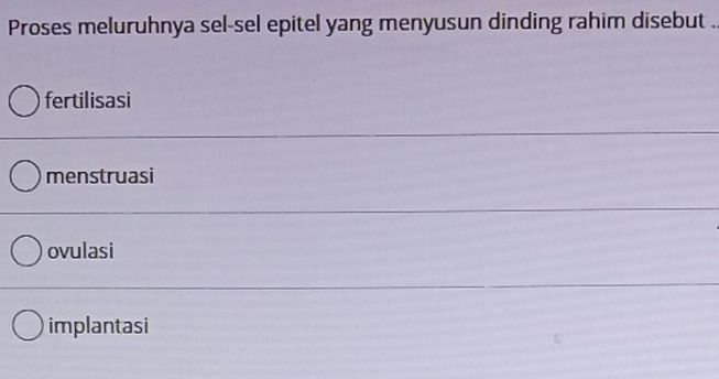 Proses meluruhnya sel-sel epitel yang menyusun dinding rahim disebut .
fertilisasi
menstruasi
ovulasi
implantasi