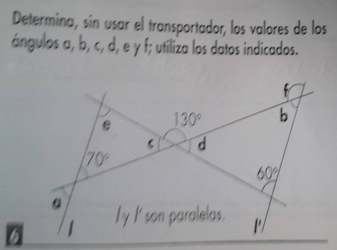 Determina, sin usar el transportador, los valores de los
ángulos a, b, c, d, e γ f; utiliza los datos indicados.