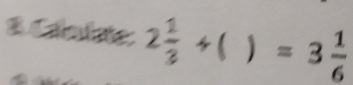 Caclate: 2 1/3 +()=3 1/6 