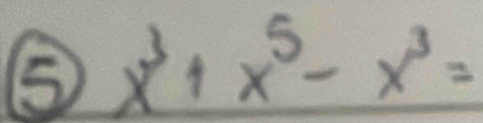 ⑤ x^3+x^5-x^3=