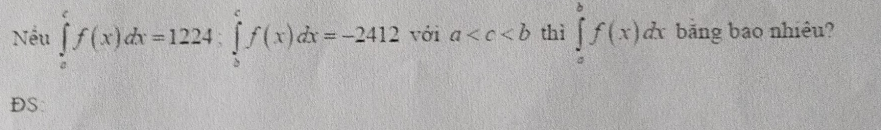 Nếu ∈tlimits _a^cf(x)dx=1224:∈tlimits _b^cf(x)dx=-2412 với a thì ∈tlimits _a^bf(x)dx bảng bao nhiêu?
DS: