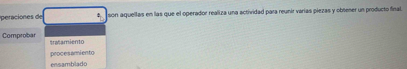 peraciones de son aquellas en las que el operador realiza una actividad para reunir varias piezas y obtener un producto final. 
Comprobar 
tratamiento 
procesamiento 
ensamblado