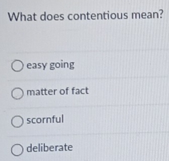 Solved: What does contentious mean? easy going matter of fact scornful ...