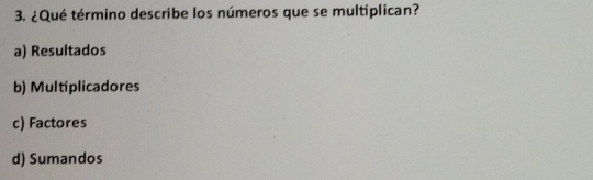 ¿Qué término describe los números que se multiplican?
a) Resultados
b) Multiplicadores
c) Factores
d) Sumandos