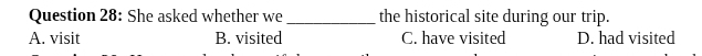 She asked whether we_ the historical site during our trip.
A. visit B. visited C. have visited D. had visited