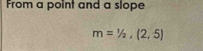 From a point and a slope
m=1/2,(2,5)