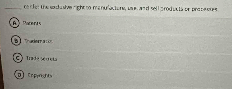 confer the exclusive right to manufacture, use, and sell products or processes.
A Patents
BTrademarks
C Trade secrets
D Copyrights