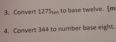 Convert 1275ten to base twelve. [m 
4. Convert 344 to number base eight.