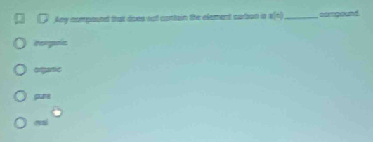 Any compound that does nat cortain the element carbon is x(n) _ compoend
corgafic
gure