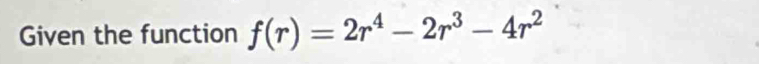 Given the function f(r)=2r^4-2r^3-4r^2