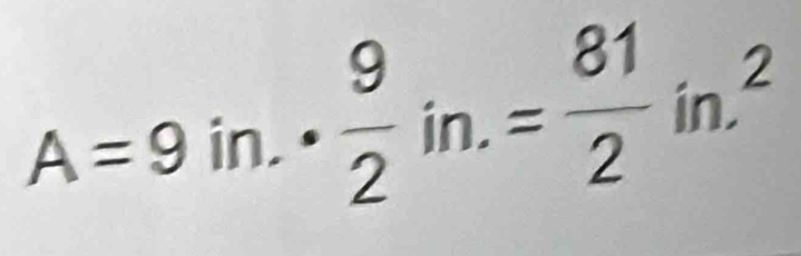 A=9in.·  9/2 in.= 81/2 in.^2