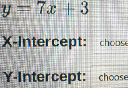 y=7x+3
X-Intercept: choose 
Y-Intercept: choose