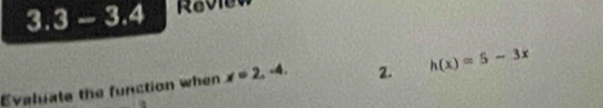 3.3-3.4 Revie 
Evaluale the function when x=2,-4, 2. h(x)=5-3x