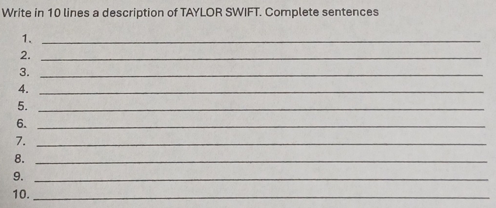 Write in 10 lines a description of TAYLOR SWIFT. Complete sentences 
1._ 
2._ 
3._ 
4._ 
5._ 
6._ 
7._ 
8._ 
9._ 
10._