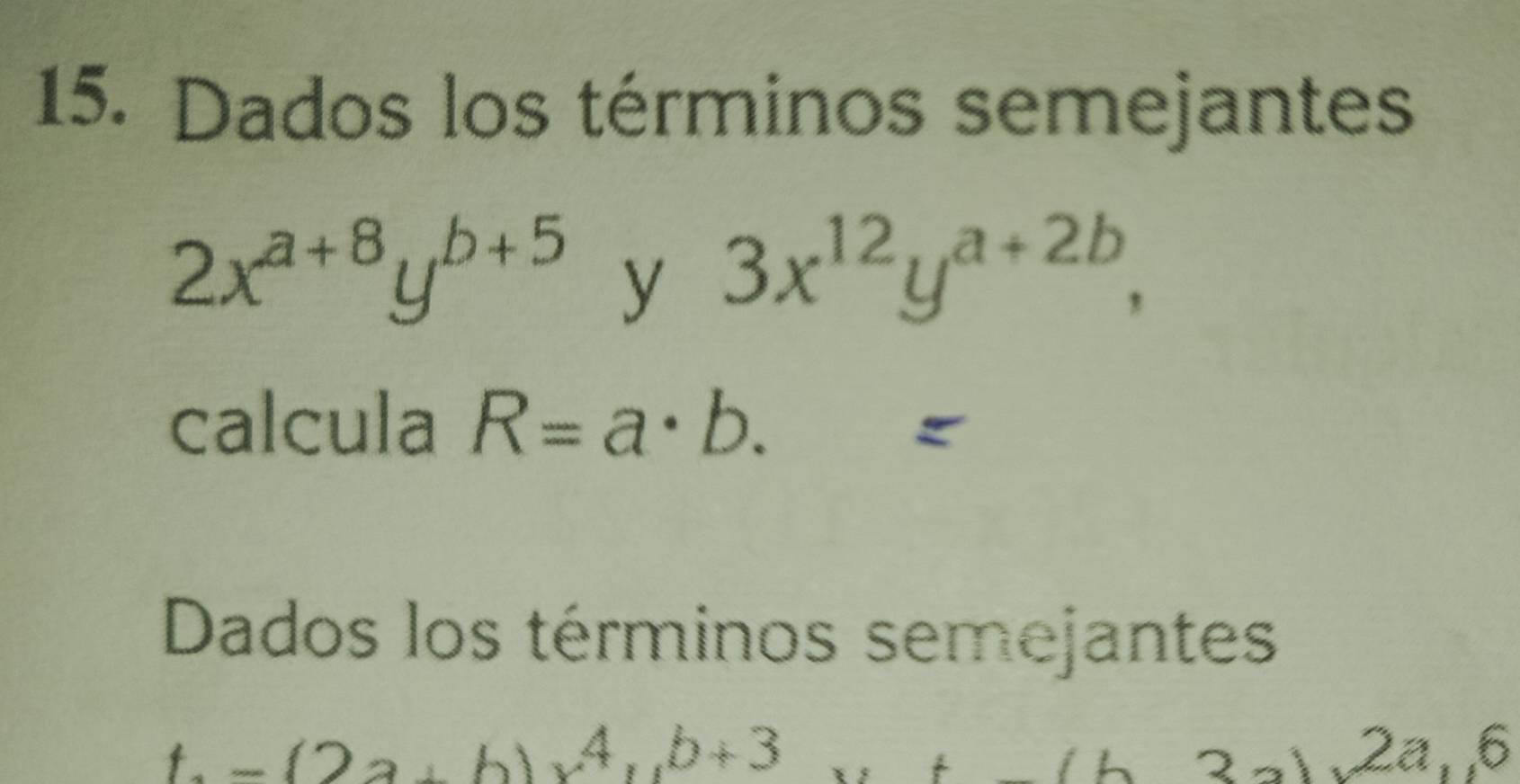 Dados los términos semejantes
2x^(a+8)y^(b+5)y3x^(12)y^(a+2b), 
calcula R=a· b.=
Dados los términos semejantes
t=(2a+b)x^4, b+3