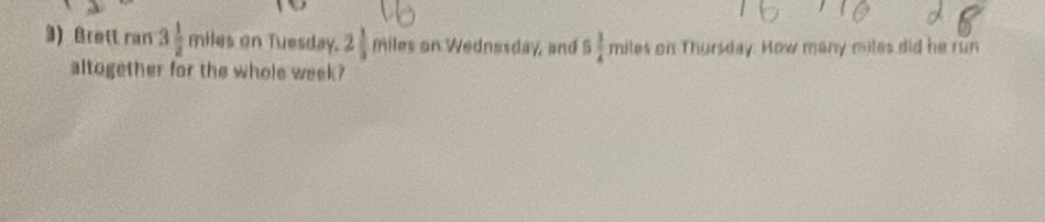 Brett ran 3 1/2 miles on Tuesday. 2 1/3  miles on Wednssday, and 6 3/4 mite4 on Thursday. How many miles did he run 
altogether for the whole week?