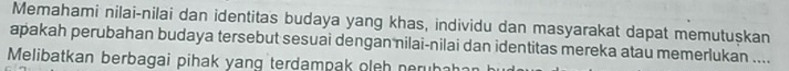 Memahami nilai-nilai dan identitas budaya yang khas, individu dan masyarakat dapat memutuşkan 
apakah perubahan budaya tersebut sesuai dengan nilai-nilai dan identitas mereka atau memerlukan .... 
Melibatkan berbagai pihak yang terdampak oleh nerubahar