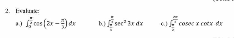 Evaluate:
a.) ∈t _0^((frac π)2)cos (2x- π /3 )dx b.) ∈t _ π /4 ^ π /3 sec^23xdx c.) ∈t _ π /2 ^ 2π /3 cos ecxcot xdx