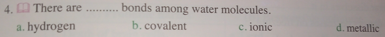 ] There are _bonds among water molecules.
a. hydrogen b. covalent c. ionic d. metallic