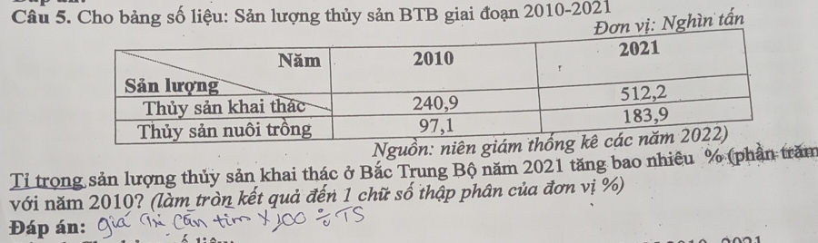 Cho bảng số liệu: Sản lượng thủy sản BTB giai đoạn 2010-2021 
n vị: Nghìn tấn 
Nguồn: niên g 
Tỉ trong sản lượng thủy sản khai thác ở Bắc Trung Bộ năm 2021 tăng bao nhiêu % (phần trăm 
với năm 2010? (làm tròn kết quả đến 1 chữ số thập phân của đơn vị %) 
Đáp án: