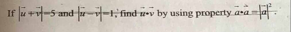 If |vector u+vector v|=5 and |vector u-vector v|=1 , find z•v by using property |vector a a=|beginarrayr - aendarray |^2.