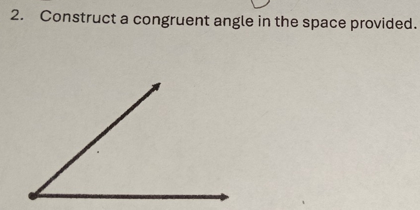 Construct a congruent angle in the space provided.