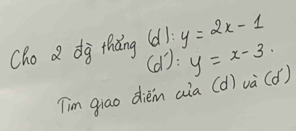 Cho a dà thǎng 6l!y=2x-1
(d^-) : y=x-3. 
Tim giao diem aia (d) v_a(d')