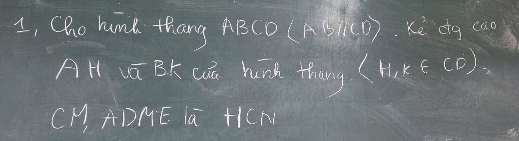 1, Cho humk thang ABCD (ABparallel CD) Ke cg cao 
AH vi Bk cú hunk thang
(H,K∈ CD)
CH ADHE La +1CM