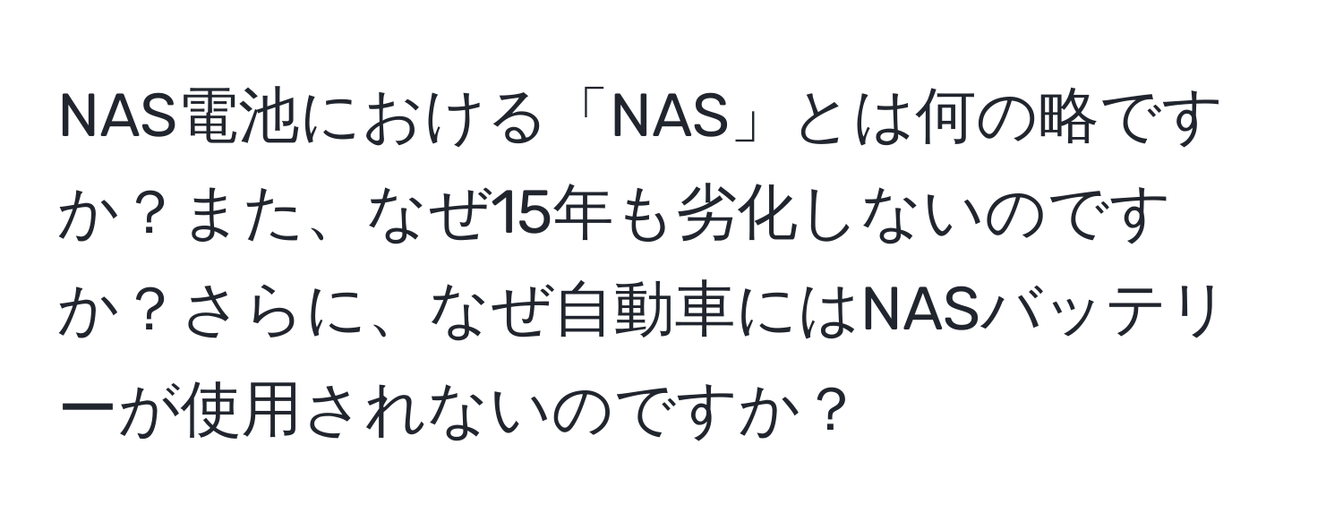 NAS電池における「NAS」とは何の略ですか？また、なぜ15年も劣化しないのですか？さらに、なぜ自動車にはNASバッテリーが使用されないのですか？