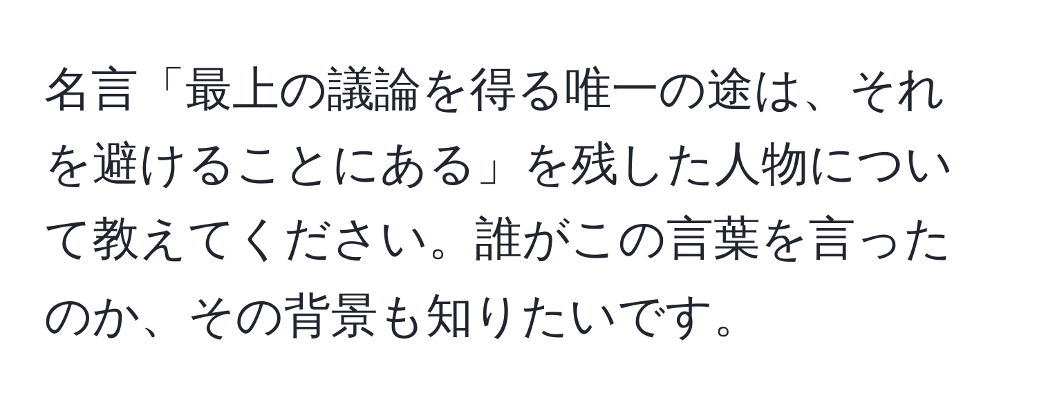 名言「最上の議論を得る唯一の途は、それを避けることにある」を残した人物について教えてください。誰がこの言葉を言ったのか、その背景も知りたいです。