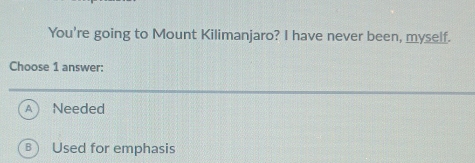 You're going to Mount Kilimanjaro? I have never been, myself.
Choose 1 answer:
Needed
B ) Used for emphasis