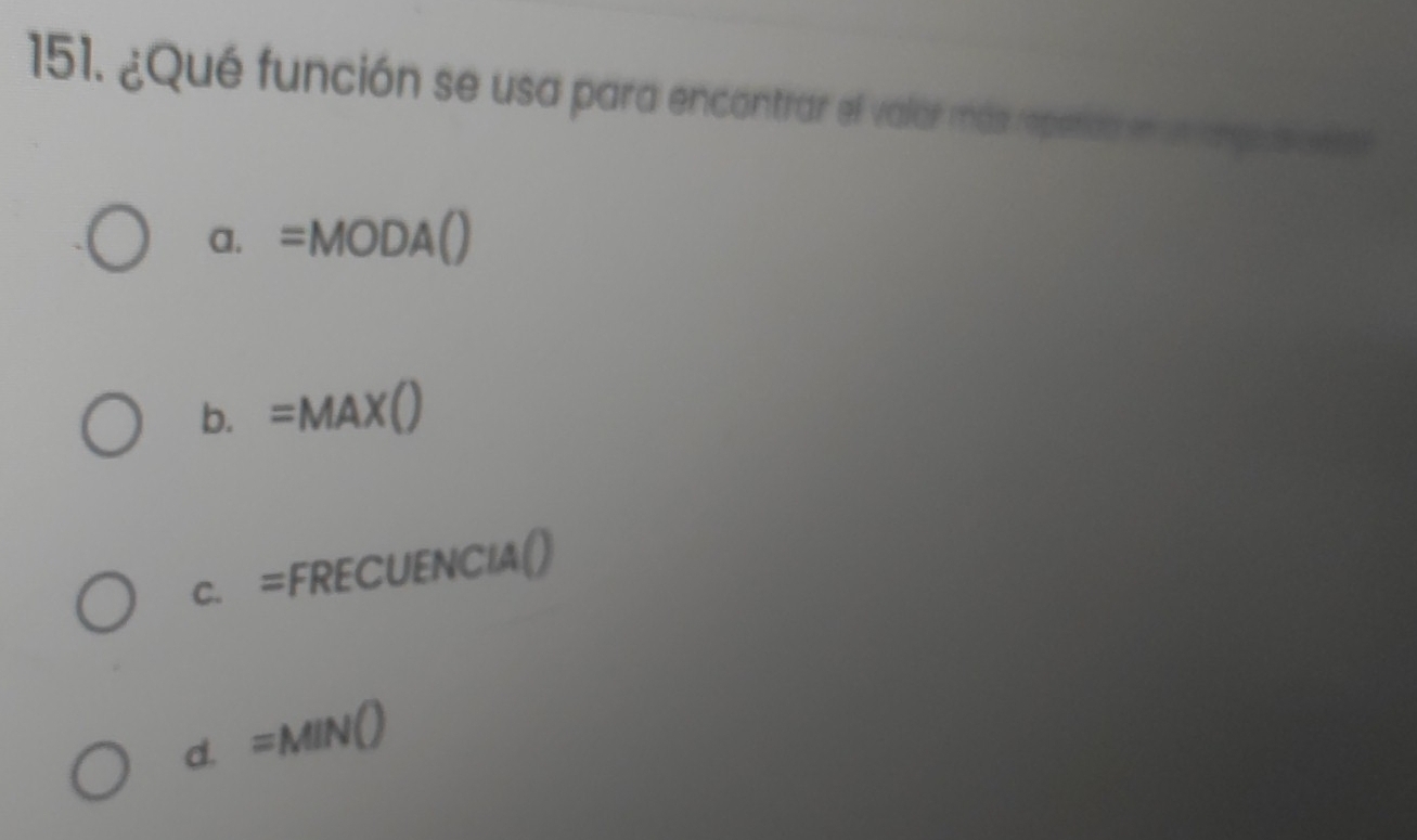 ¿Qué función se usa para encontrar el valar más repatida en un angola erre
a. =MODA()
b. =MAX()
C. =FRECUENCIA()
d. =MIN()