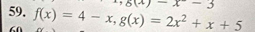 8(x)-x-3
59. f(x)=4-x, g(x)=2x^2+x+5