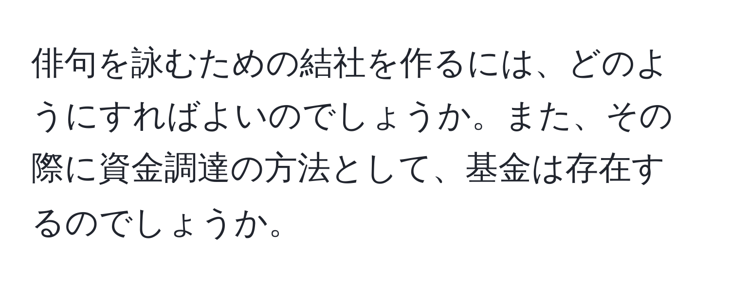 俳句を詠むための結社を作るには、どのようにすればよいのでしょうか。また、その際に資金調達の方法として、基金は存在するのでしょうか。