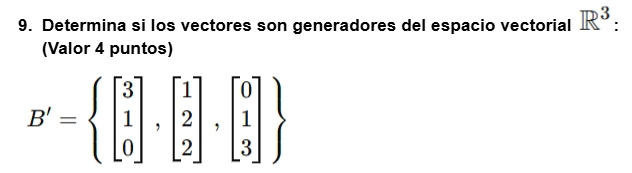 Determina si los vectores son generadores del espacio vectorial R^3 : 
(Valor 4 puntos)
B'=beginarrayl beginbmatrix 3 1 0endbmatrix ,beginbmatrix 1 2 2endbmatrix ,beginbmatrix 0 1 3endbmatrix 