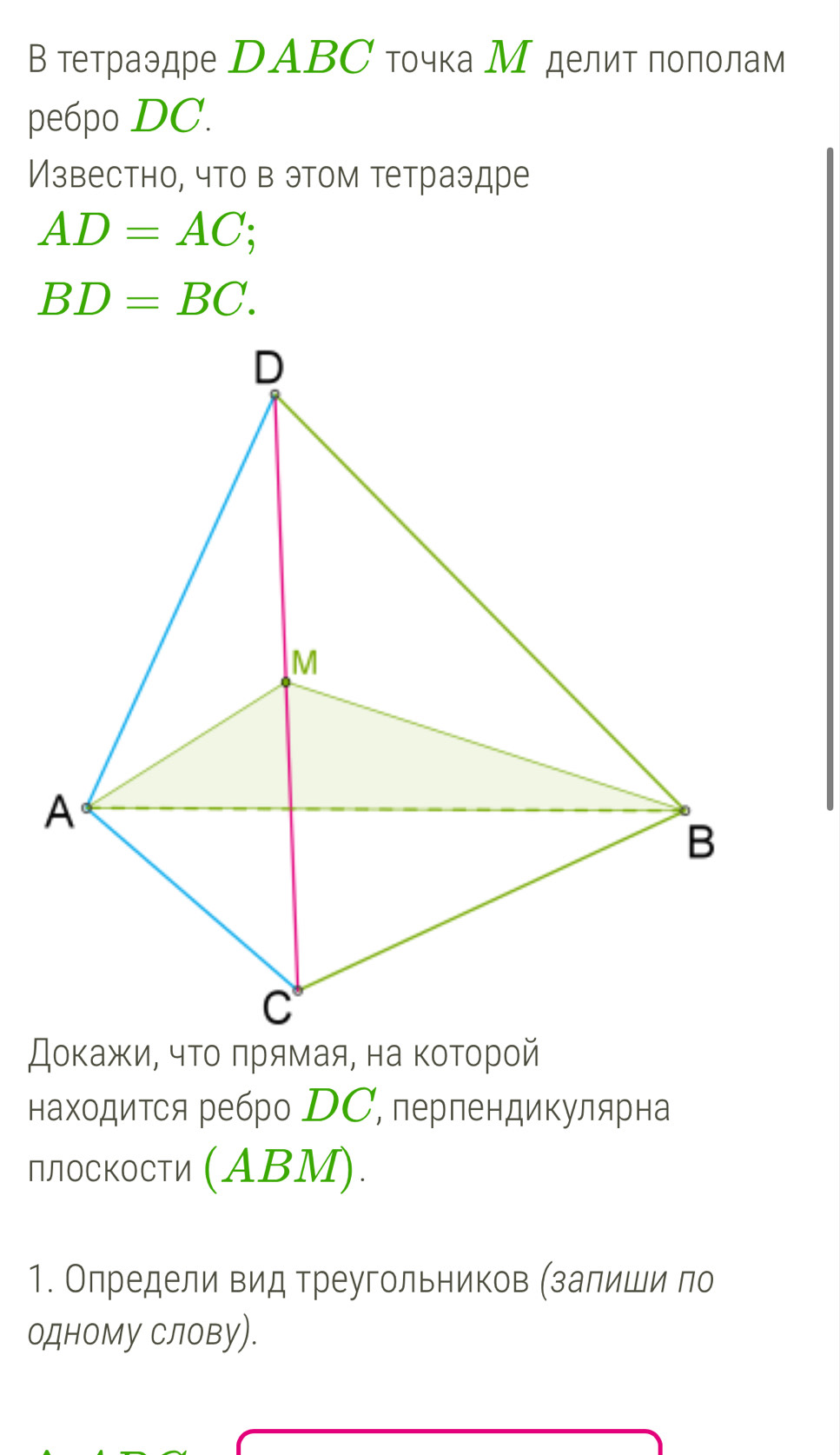 В тетраэдре DABС тчка М делит пополам 
pe6po DC. 
Известно, что в этом тетраэдре
AD=AC;
BD=BC. 
находится ребро DС, перпендикулярна 
Пло⊂кости (ΑΒМ). 
1. Олредели вид треугольников (залиши ло 
одному Слову).