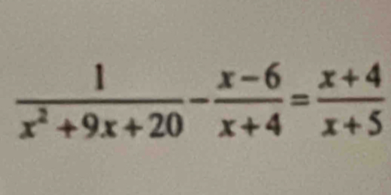  1/x^2+9x+20 - (x-6)/x+4 = (x+4)/x+5 