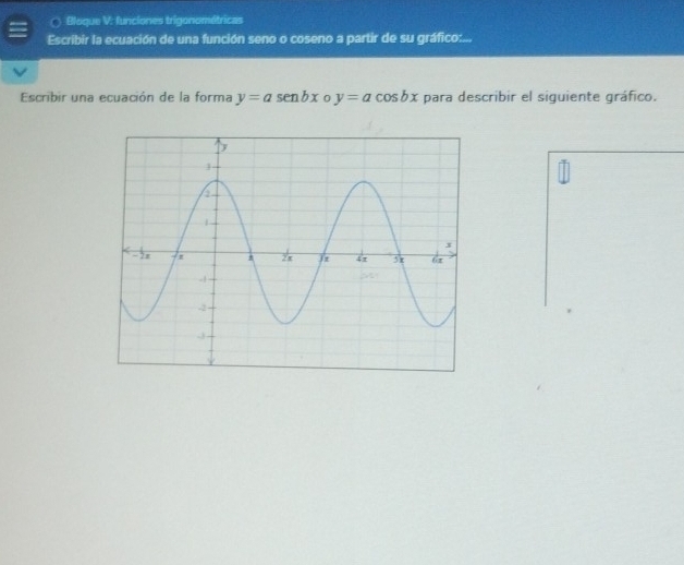 Bloque V: funciones trigonométricas
Escribir la ecuación de una función seno o coseno a partir de su gráfico:...
Escribir una ecuación de la forma y=asen bx 0 y=acos bx para describir el siguiente gráfico.