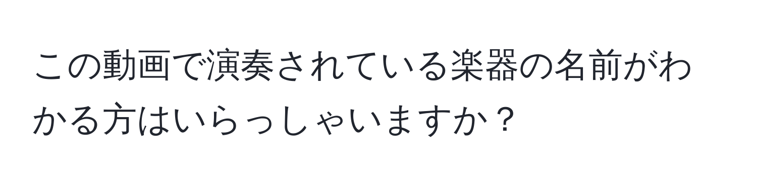 この動画で演奏されている楽器の名前がわかる方はいらっしゃいますか？