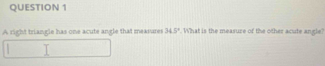 A right triangle has one acute angle that measures 34.5°. What is the measure of the other acute angle?