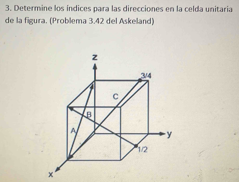 Determine los índices para las direcciones en la celda unitaria 
de la figura. (Problema 3.42 del Askeland)