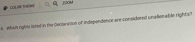 COLOR THEME ZOOM 
6. Which rights listed in the Declaration of Independence are considered unalienable rights?